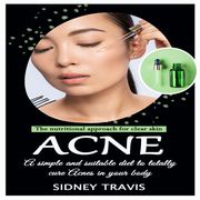 Acne: The nutritional approach for clear skin (A simple and suitable diet to totally cure Acnes in your body) Sidney Travis