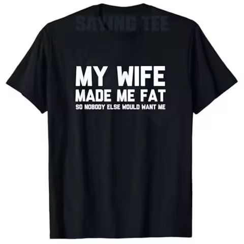 My Wife Made Me Fat So Nobody Else Would Want Me T-Shirt Y2k Husband Birthday Novelty Gift Humor Fun