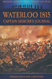 Waterloo 1815: Captain Mercer's Journal Bob Carruthers