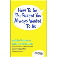 How to Be the Parent You Always Wanted to Be by Adele Faber, Elaine Mazlish