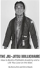 The Jiu-Jitsu Millionaire: How to Build a Profitable Academy and a Life You Love on the Mats