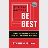 Don’’t Be Better, Be Best: 7 Essentials on How to Surpass Your Best and Reach New Limits