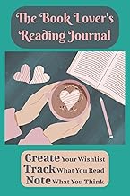 The Book Lover's Reading Journal: Create Your Reading Wishlist, Track What You Read, Note What You T