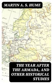 The Year after the Armada, and Other Historical Studies Martin A. S. Hume