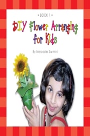 DIY Flower Arranging for Kids: Book 1 Mercedes Sarmini