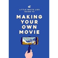The Little White Lies Guide to Making Your Own Movie : In 39 Steps by Little White Lies (UK edition,