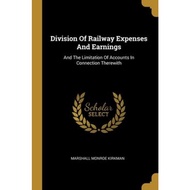 Division Of Railway Expenses And Earnings : And The Limitation Of Accounts In Con by Marshall Monroe