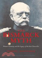 The Bismarck Myth: Weimar Germany and the Legacy of the Iron Chancellor