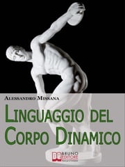 Linguaggio del Corpo Dinamico. Come Interpretare Gesti ed Espressioni con un Metodo Facile e Veloce. (Ebook Italiano - Anteprima Gratis) ALESSANDRO MISSANA