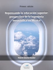 Repensando la educación superior: prospectiva de la ingeniería aeronáutica en México Roberto Sánchez Escobar