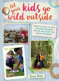 Let Your Kids Go Wild Outside ─ Creative Ways to Help Children Discover Nature and Enjoy the Great O
