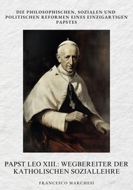 Papst Leo XIII.: Wegbereiter der Katholischen Soziallehre Die philosophischen, sozialen und politisc