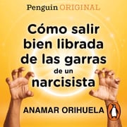 Cómo salir bien librada de las garras de un narcisista Anamar Orihuela