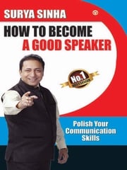 How To Become A Good Speaker: Polish Your Communication Skills Surya Sinha
