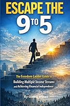 Escape the 9 to 5: The Freedom Ladder Guide to Building Multiple Income Streams and Achieving Financ