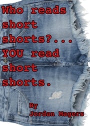 Who Reads Short Shorts? YOU Read Short Shorts. Jordan Magers