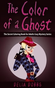 The Color Of A Ghost (The Secret Coloring Book For Adults Cozy Mystery Series -Book One) Delia Dobbs