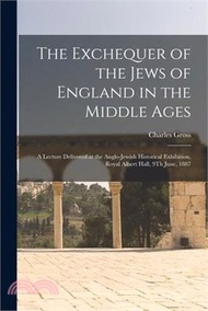 198489.The Exchequer of the Jews of England in the Middle Ages: A Lecture Delivered at the Anglo-Jewish Historical Exhibition, Royal Albert Hall, 9Th June, 1