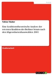 Eine koalitionstheoretische Analyse der rot-roten Koalition des Berliner Senats nach den Abgeordnetenhauswahlen 2001 Tobias Täuber