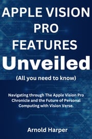 Apple Vision Pro Features Unveiled: All You Need To Know Arnold Harper