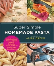 Super Simple Homemade Pasta: Make Spaghetti, Penne, Linguini, Bucatini, Tagliatelle, Ravioli, and Mo