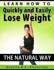 Learn How To Quickly and Easily Lose Weight The Natural Way (Dieting, Weight Loss, Diet) Gazella D.S. Pistorious