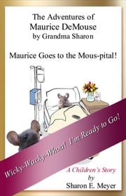 The Adventures of Maurice DeMouse by Grandma Sharon, Maurice Goes to the Mous-pital! Sharon E. Meyer