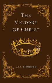 The Victory of Christ J.A.F. Barrientos