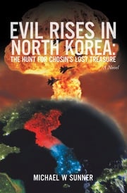 Evil Rises in North Korea:The Hunt for Chosin’s Lost Treasure Michael W Sunner
