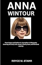 ANNA WINTOUR: From Vogue and Fashion to Journalism—A Biography Covering Her Early Life, Career, Char