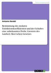 Bestimmung des molaren Extinktionskoeffizienten und des Gehaltes eine unbekannten Probe, Grenzen des Lambert- Beer'schen Gesetzes Antonia Hendel