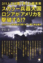 【中古】 311人工地震で見えた超未来　スカラー兵器大国ロシアがアメリカを撃破する！？ イルミナティ世界政府を覆すあっと驚く神仕組み／小石泉【著】