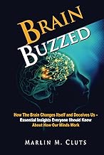 Brain Buzzed: How The Brain Changes Itself and Deceives Us – Essential Insights Everyone Should Know