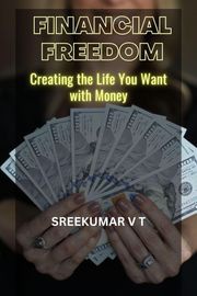 Financial Freedom: How to Take Control of Your Money SREEKUMAR V T