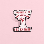 Funny Duck Brooch Pins I Say IDK A Lot But Trust Me I Be Knowin Meme Slogan Brooch Backpack Badge Gi
