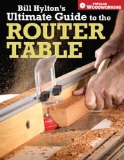 Bill Hylton's Ultimate Guide to the Router Table Bill Hylton