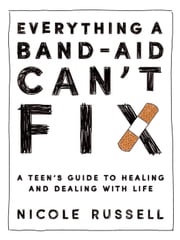 Everything a Band-Aid Can't Fix: A Teen's Guide to Healing and Dealing with Life Nicole Russell