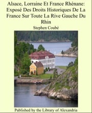 Alsace, Lorraine Et France Rhénane: Exposé Des Droits Historiques De La France Sur Toute La Rive Gauche Du Rhin Stephen Coubé