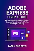 Adobe Express User Guide: The Ultimate Manual to Create Stunning Graphics, Videos & Posts for Effort