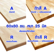 หน้าโต๊ะ 60x80 ซม. หนา 25 มม. ทำสี ท็อปโต๊ะ topโต๊ะ แผ่นไม้จริง แผ่นไม้โต๊ะ ไม้หน้าโต๊ะ แผ่นไม้ยางพา