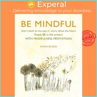 Be Mindful : Don'T Dwell on the Past or Worry About the Future, Simply be in the P by Anna Black (UK