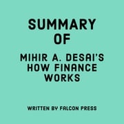 Summary of Mihir A. Desai's How Finance Works Falcon Press