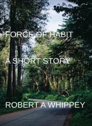 Force of Habit Robert A Whippey