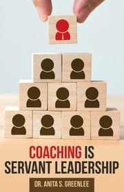 Coaching Is Servant Leadership Dr. Anita S. Greenlee