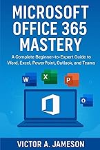 Microsoft Office 365 Mastery: A Complete Beginner-to-Expert Guide to Word, Excel, PowerPoint, Outloo
