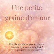 Une petite graine d'amour: Une histoire douce pour expliquer l’arrivée d’un enfant très désiré (don 