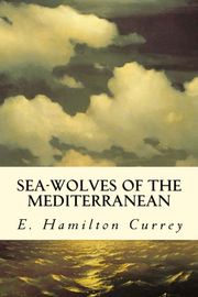 Sea-Wolves of the Mediterranean E. Hamilton Currey