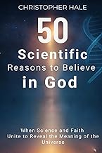 50 Scientific Reasons to Believe in God: When Science and Faith Unite to Reveal the Meaning of the U