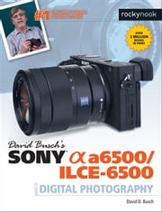 David Busch's Sony Alpha a6500/ILCE-6500 Guide to Digital Photography David D. Busch