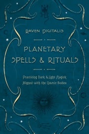 Planetary Spells &amp; Rituals: Practicing Dark &amp; Light Magick Aligned with the Cosmic Bodies Raven Digitalis